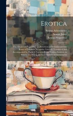 Erotica: The Elegies of Propertius, the Satyricon of Petronius and the Kisses of Johannes Secundus. Literally Translated and Ac