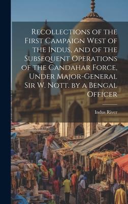 Recollections of the First Campaign West of the Indus, and of the Subsequent Operations of the Candahar Force, Under Major-General Sir W. Nott. by a B