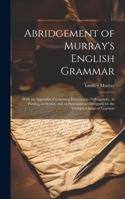 Abridgement of Murray’s English Grammar: With an Appendix, Containing Exercises in Orthography, in Parsing, in Syntax, and in Punctuation: Designed fo