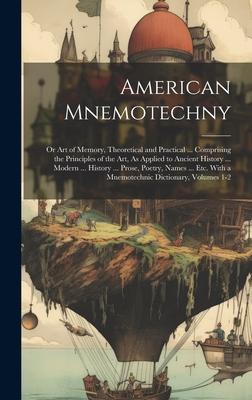 American Mnemotechny: Or Art of Memory, Theoretical and Practical ... Comprising the Principles of the Art, As Applied to Ancient History ..