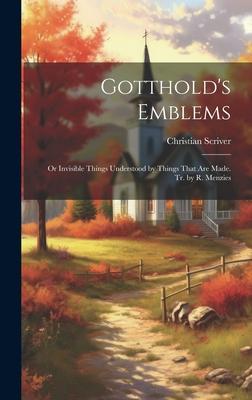 Gotthold’s Emblems: Or Invisible Things Understood by Things That Are Made. Tr. by R. Menzies