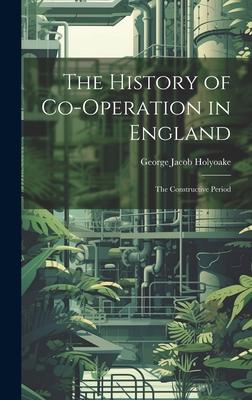The History of Co-Operation in England: The Constructive Period