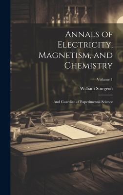 Annals of Electricity, Magnetism, and Chemistry: And Guardian of Experimental Science; Volume 1