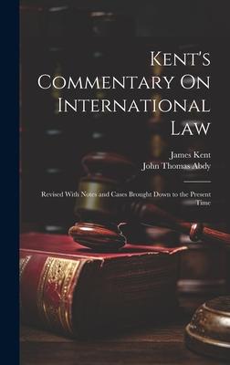 Kent’s Commentary On International Law: Revised With Notes and Cases Brought Down to the Present Time