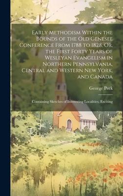 Early Methodism Within the Bounds of the Old Genesee Conference From 1788 to 1828, Or, the First Forty Years of Wesleyan Evangelism in Northern Pennsy
