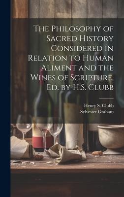 The Philosophy of Sacred History Considered in Relation to Human Aliment and the Wines of Scripture, Ed. by H.S. Clubb