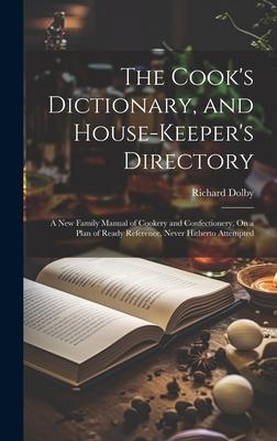 The Cook’s Dictionary, and House-Keeper’s Directory: A New Family Manual of Cookery and Confectionery, On a Plan of Ready Reference, Never Hitherto At