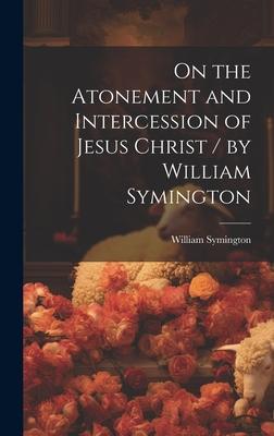 On the Atonement and Intercession of Jesus Christ / by William Symington
