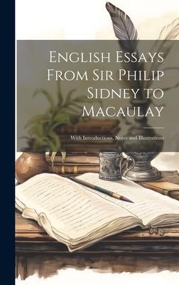 English Essays From Sir Philip Sidney to Macaulay: With Introductions, Notes and Illustrations