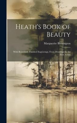 Heath’s Book of Beauty: With Beautifully Finished Engravings, From Drawings by the First Artists