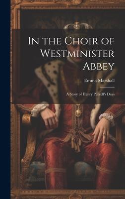 In the Choir of Westminister Abbey: A Story of Henry Purcell’s Days