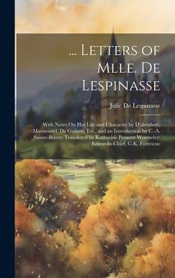 ... Letters of Mlle. De Lespinasse: With Notes On Her Life and Character by D’alembert, Marmontel, De Guibert, Etc., and an Introduction by C.-A. Sain