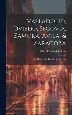 Valladolid, Oviedo, Segovia, Zamora, Avila, & Zaragoza: An Historical & Descriptive Account