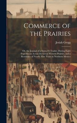Commerce of the Prairies: Or, the Journal of a Santa Fé Trader, During Eight Expeditions Across the Great Western Prairies, and a Residence of N