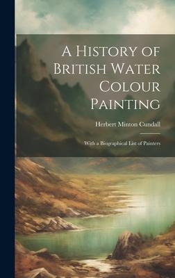 A History of British Water Colour Painting: With a Biographical List of Painters