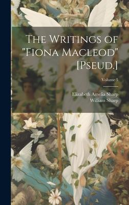 The Writings of Fiona Macleod [Pseud.]; Volume 5