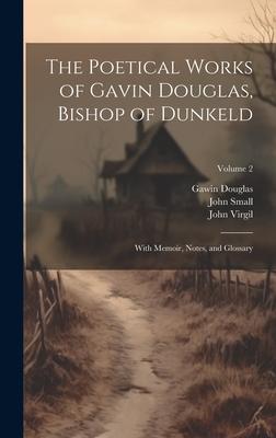 The Poetical Works of Gavin Douglas, Bishop of Dunkeld: With Memoir, Notes, and Glossary; Volume 2