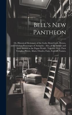 Bell’s New Pantheon: Or, Historical Dictionary of the Gods, Demi-Gods, Heroes, and Fabulous Personages of Antiquity: Also, of the Images an