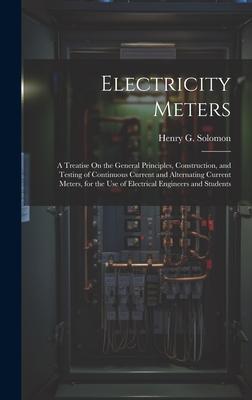 Electricity Meters: A Treatise On the General Principles, Construction, and Testing of Continuous Current and Alternating Current Meters,