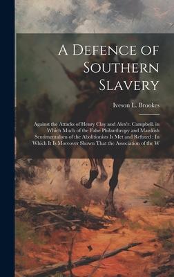 A Defence of Southern Slavery: Against the Attacks of Henry Clay and Alex’r. Campbell. in Which Much of the False Philanthropy and Mawkish Sentimenta