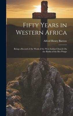 Fifty Years in Western Africa: Being a Record of the Work of the West Indian Church On the Banks of the Rio Pongo