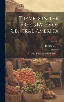 Travels in the Free States of Central America: Nicaragua, Honduras, and San Salvador; Volume 1