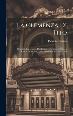 La Clemenza Di Tito: Dramma Per Musica, Da Rappresentarsi Nel Teatro Di S.a.s.e. Di Baviera: Nel Carnevale Dell’ Anno 1736