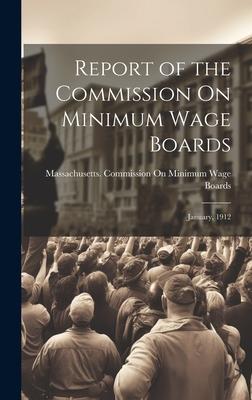 Report of the Commission On Minimum Wage Boards: January, 1912