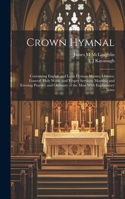 Crown Hymnal: Containing English and Latin Hymns; Masses; Litanies; Funeral, Holy Week, and Vesper Services; Morning and Evening Pra