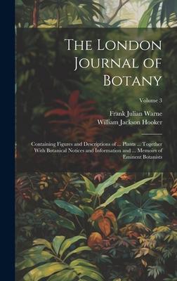 The London Journal of Botany: Containing Figures and Descriptions of ... Plants ... Together With Botanical Notices and Information and ... Memoirs