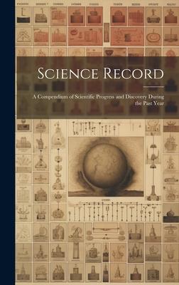 Science Record: A Compendium of Scientific Progress and Discovery During the Past Year