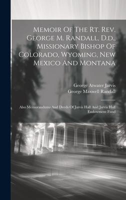 Memoir Of The Rt. Rev. George M. Randall, D.d., Missionary Bishop Of Colorado, Wyoming, New Mexico And Montana: Also Memorandums And Deeds Of Jarvis H