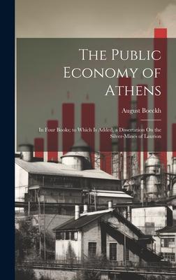 The Public Economy of Athens: In Four Books; to Which Is Added, a Dissertation On the Silver-Mines of Laurion