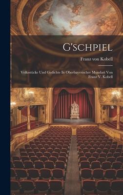 G’schpiel: Volksstücke Und Gedichte In Oberbayerischer Mundart Von Franz V. Kobell