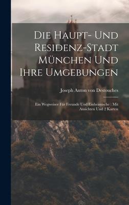 Die Haupt- Und Residenz-stadt München Und Ihre Umgebungen: Ein Wegweiser Für Freunde Und Einheimische: Mit Ansichten Und 2 Karten