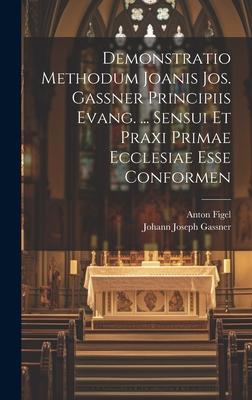 Demonstratio Methodum Joanis Jos. Gassner Principiis Evang. ... Sensui Et Praxi Primae Ecclesiae Esse Conformen