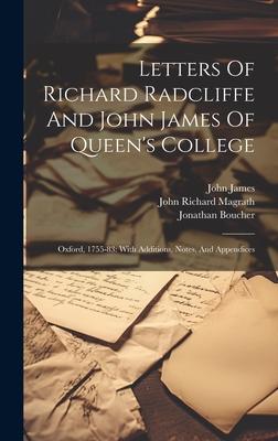 Letters Of Richard Radcliffe And John James Of Queen’s College: Oxford, 1755-83: With Additions, Notes, And Appendices