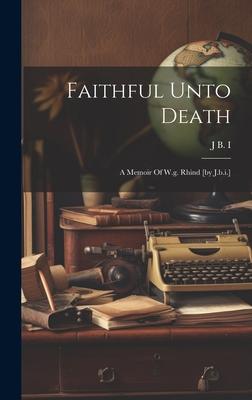 Faithful Unto Death: A Memoir Of W.g. Rhind [by J.b.i.]