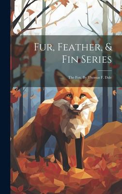 Fur, Feather, & Fin Series: The Fox. By Thomas F. Dale