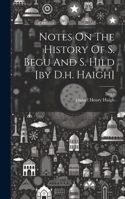 Notes On The History Of S. Begu And S. Hild [by D.h. Haigh]