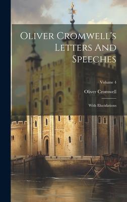 Oliver Cromwell’s Letters And Speeches: With Elucidations; Volume 4