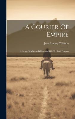 A Courier Of Empire: A Story Of Marcus Whitman’s Ride To Save Oregon