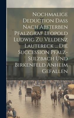 Nochmalige Deduction Daß Nach Absterben Pfalzgraf Leopold Ludwig Zu Veldenz Lautereck ... Die Succession Pfalz-sulzbach Und Birkenfeld Anheim Gefallen