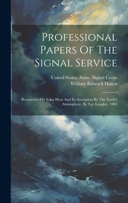 Professional Papers Of The Signal Service: Researches On Solar Heat And Its Atsorption By The Earth’s Atmosphere, By S.p. Langley. 1884