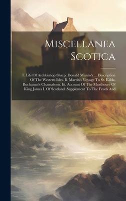 Miscellanea Scotica: I. Life Of Archbishop Sharp. Donald Munro’s ... Description Of The Western Isles. Ii. Martin’s Voyage To St. Kilda. Bu
