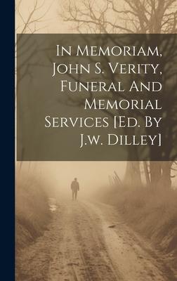In Memoriam, John S. Verity, Funeral And Memorial Services [ed. By J.w. Dilley]