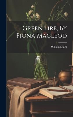 Green Fire, By Fiona Macleod