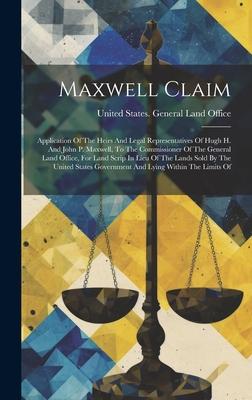 Maxwell Claim: Application Of The Heirs And Legal Representatives Of Hugh H. And John P. Maxwell, To The Commissioner Of The General
