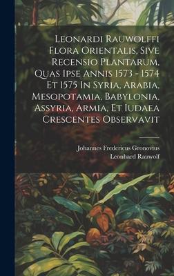 Leonardi Rauwolffi Flora Orientalis, Sive Recensio Plantarum, Quas Ipse Annis 1573 - 1574 Et 1575 In Syria, Arabia, Mesopotamia, Babylonia, Assyria, A