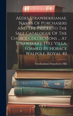 Aedes Strawberrianae. Names Of Purchasers And The Prices To The Sale Catalogue Of The Choice Collections ... At Strawberry-hill Villa, Formed By Horac